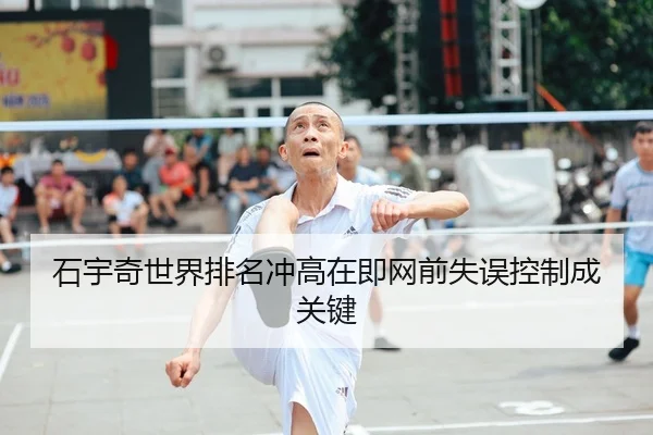 石宇奇世界排名冲高在即网前失误控制成关键