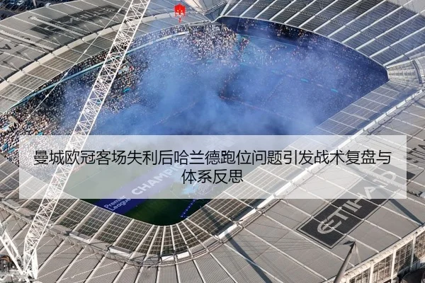 曼城欧冠客场失利后哈兰德跑位问题引发战术复盘与体系反思