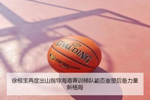 徐根宝再度出山指导海港青训梯队能否重塑后备力量新格局